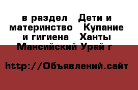  в раздел : Дети и материнство » Купание и гигиена . Ханты-Мансийский,Урай г.